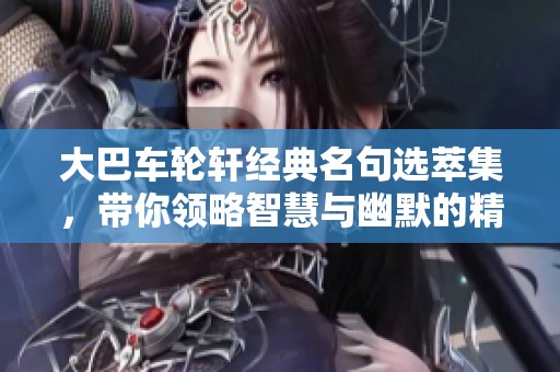 大巴车轮轩经典名句选萃集，带你领略智慧与幽默的精彩瞬间