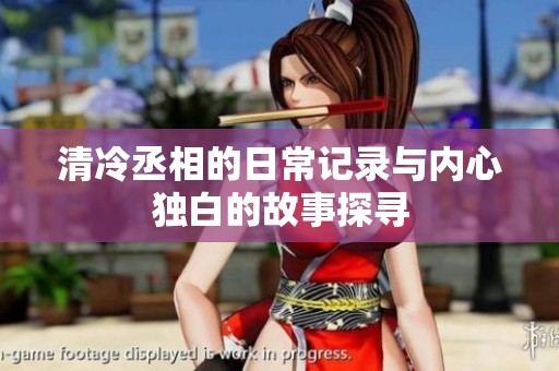 清冷丞相的日常记录与内心独白的故事探寻