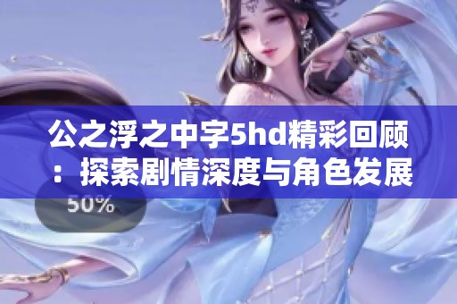 公之浮之中字5hd精彩回顾：探索剧情深度与角色发展分析