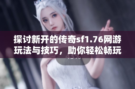 探讨新开的传奇sf1.76网游玩法与技巧，助你轻松畅玩这款经典游戏