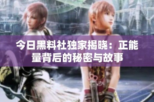 今日黑料社独家揭晓：正能量背后的秘密与故事