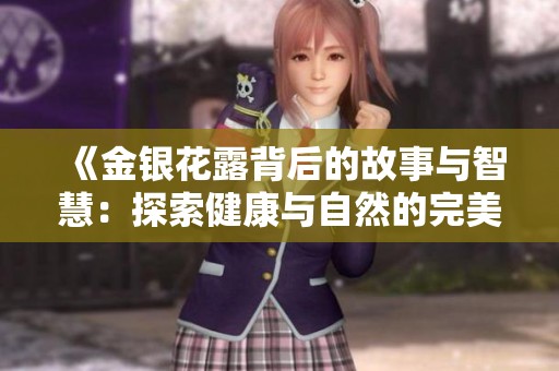 《金银花露背后的故事与智慧：探索健康与自然的完美结合》