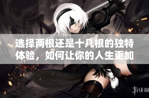 选择两根还是十几根的独特体验，如何让你的人生更加丰富多彩