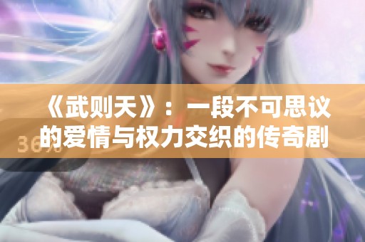 《武则天》：一段不可思议的爱情与权力交织的传奇剧集