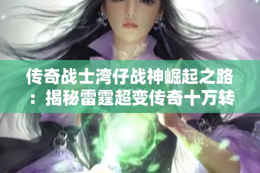传奇战士湾仔战神崛起之路：揭秘雷霆超变传奇十万转的传奇故事与成就