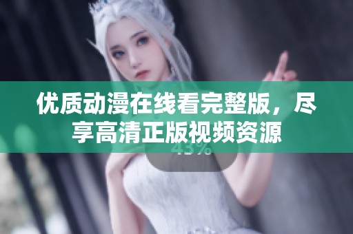优质动漫在线看完整版，尽享高清正版视频资源