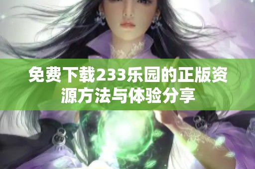 免费下载233乐园的正版资源方法与体验分享