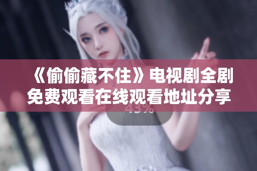 《偷偷藏不住》电视剧全剧免费观看在线观看地址分享与评价