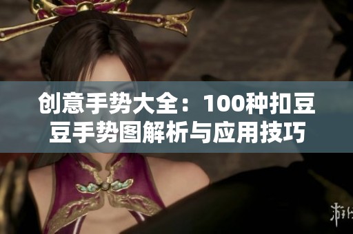 创意手势大全：100种扣豆豆手势图解析与应用技巧