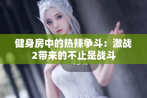 健身房中的热辣争斗：激战2带来的不止是战斗