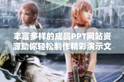 丰富多样的成品PPT网站资源助你轻松制作精彩演示文稿