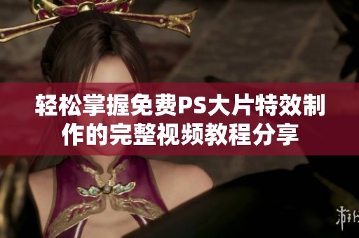 轻松掌握免费PS大片特效制作的完整视频教程分享
