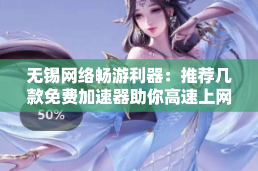 无锡网络畅游利器：推荐几款免费加速器助你高速上网