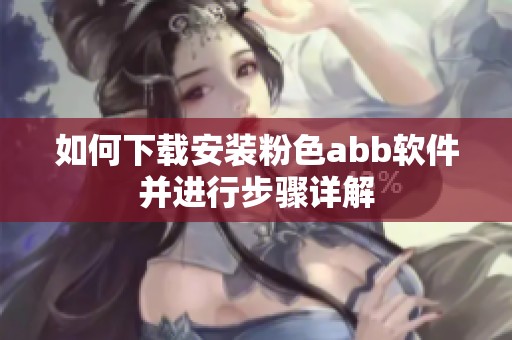 如何下载安装粉色abb软件并进行步骤详解