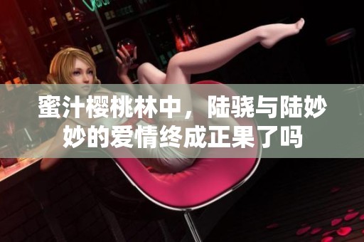 蜜汁樱桃林中，陆骁与陆妙妙的爱情终成正果了吗