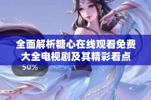 全面解析糖心在线观看免费大全电视剧及其精彩看点