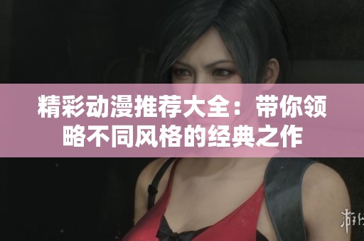 精彩动漫推荐大全：带你领略不同风格的经典之作