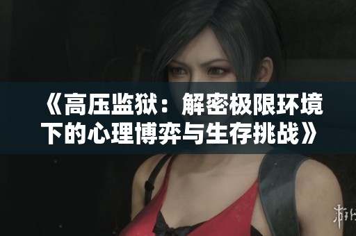 《高压监狱：解密极限环境下的心理博弈与生存挑战》