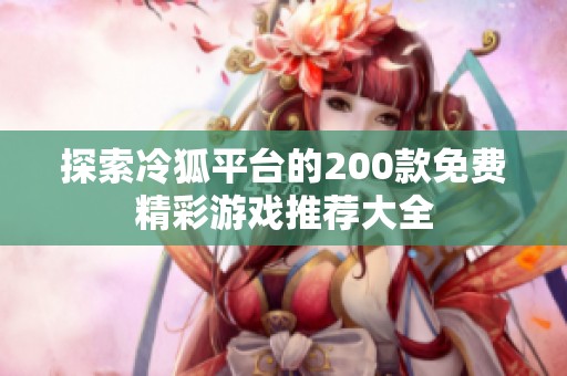 探索冷狐平台的200款免费精彩游戏推荐大全