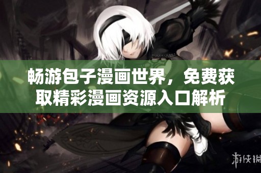 畅游包子漫画世界，免费获取精彩漫画资源入口解析
