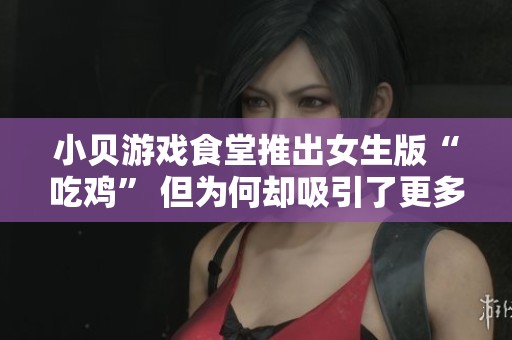小贝游戏食堂推出女生版“吃鸡” 但为何却吸引了更多男生玩家？