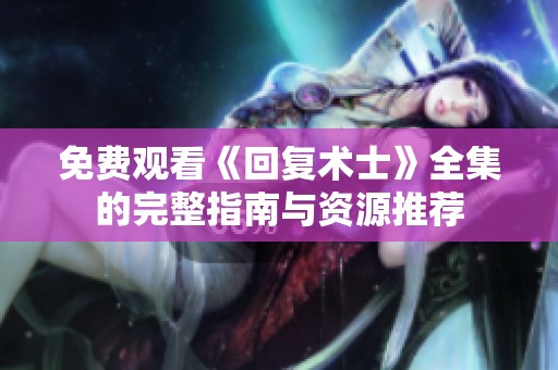 免费观看《回复术士》全集的完整指南与资源推荐