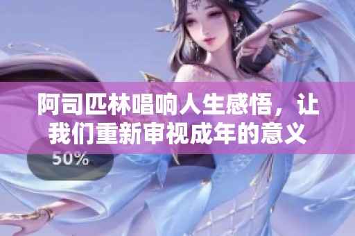 阿司匹林唱响人生感悟，让我们重新审视成年的意义