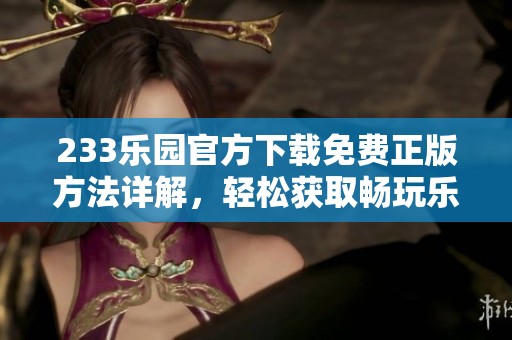 233乐园官方下载免费正版方法详解，轻松获取畅玩乐趣