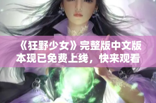 《狂野少女》完整版中文版本现已免费上线，快来观看吧！