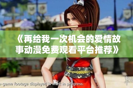 《再给我一次机会的爱情故事动漫免费观看平台推荐》