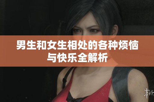 男生和女生相处的各种烦恼与快乐全解析
