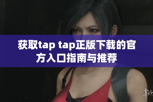 获取tap tap正版下载的官方入口指南与推荐