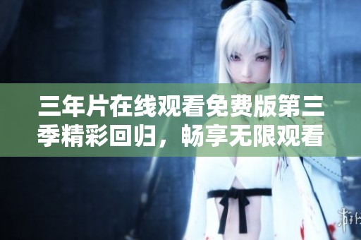 三年片在线观看免费版第三季精彩回归，畅享无限观看乐趣