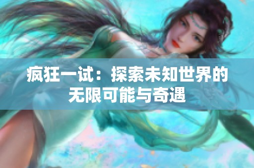 疯狂一试：探索未知世界的无限可能与奇遇
