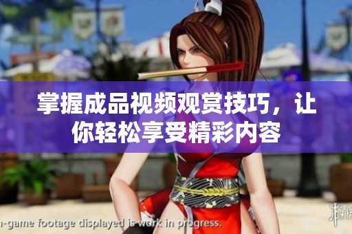 掌握成品视频观赏技巧，让你轻松享受精彩内容