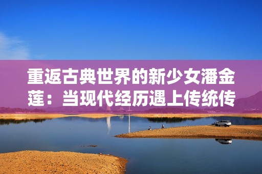 重返古典世界的新少女潘金莲：当现代经历遇上传统传奇