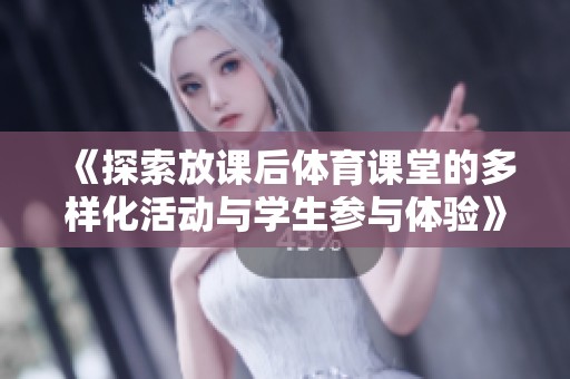 《探索放课后体育课堂的多样化活动与学生参与体验》
