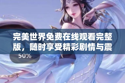 完美世界免费在线观看完整版，随时享受精彩剧情与震撼特效