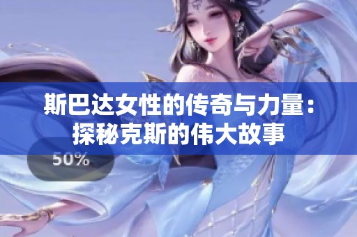 斯巴达女性的传奇与力量：探秘克斯的伟大故事