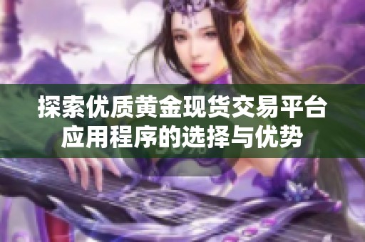 探索优质黄金现货交易平台应用程序的选择与优势