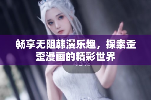 畅享无阻韩漫乐趣，探索歪歪漫画的精彩世界
