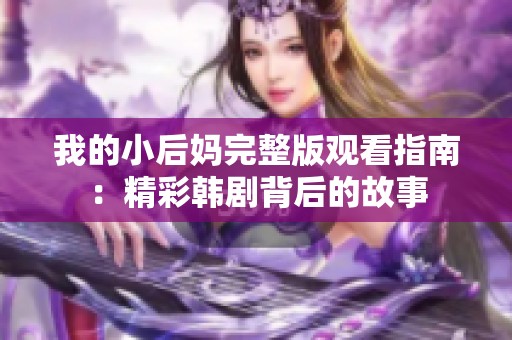 我的小后妈完整版观看指南：精彩韩剧背后的故事