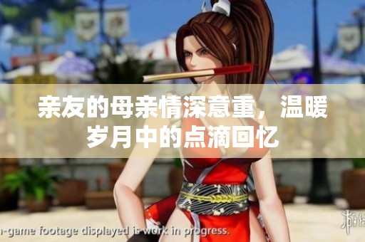 亲友的母亲情深意重，温暖岁月中的点滴回忆