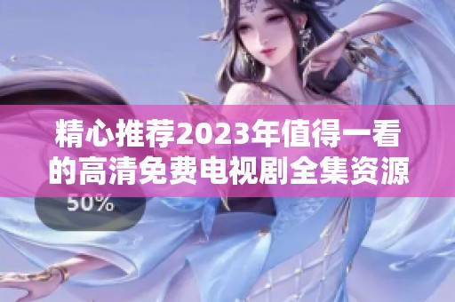 精心推荐2023年值得一看的高清免费电视剧全集资源