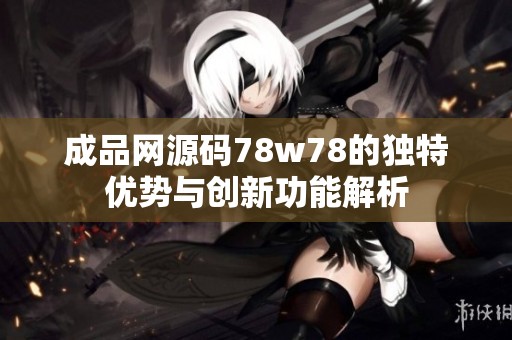 成品网源码78w78的独特优势与创新功能解析