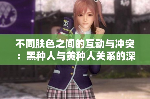 不同肤色之间的互动与冲突：黑种人与黄种人关系的深层探讨