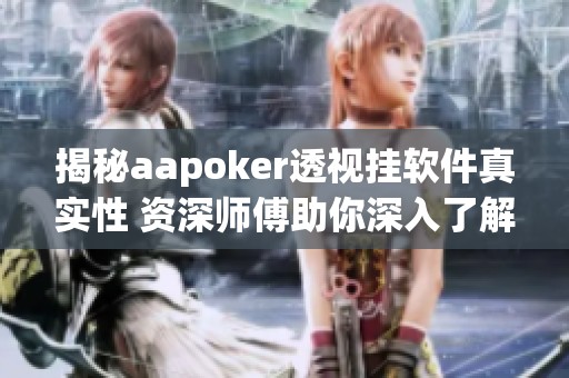 揭秘aapoker透视挂软件真实性 资深师傅助你深入了解与使用技巧