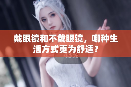 戴眼镜和不戴眼镜，哪种生活方式更为舒适？