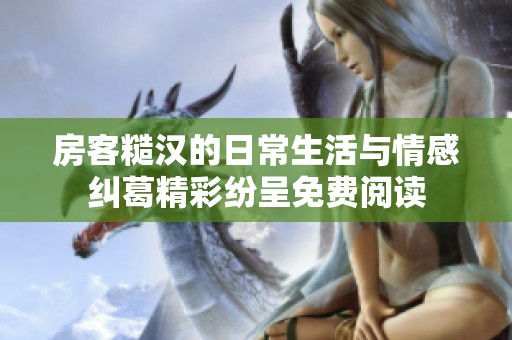 房客糙汉的日常生活与情感纠葛精彩纷呈免费阅读