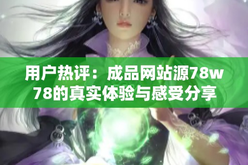 用户热评：成品网站源78w78的真实体验与感受分享
